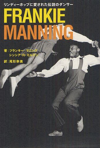 FRANKIE MANNING リンディーホップに愛された伝説のダンサー / 原タイトル:FRANKIE MANNING[本/雑誌] (単行本・ムック) / フランキー・マニング/著 シンシア・R・ミルマン/著 尾形奈美/訳