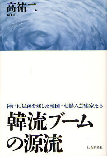 韓流ブームの源流 神戸に足跡を残した韓国・朝鮮人芸術家たち[本/雑誌] (単行本・ムック) / 高祐二/著