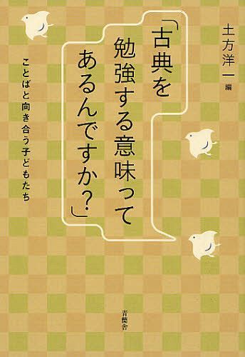 古典を勉強する意味ってあるんですか? ことばと向き合う子どもたち[本/雑誌] (単行本・ムック) / 土方洋一/編