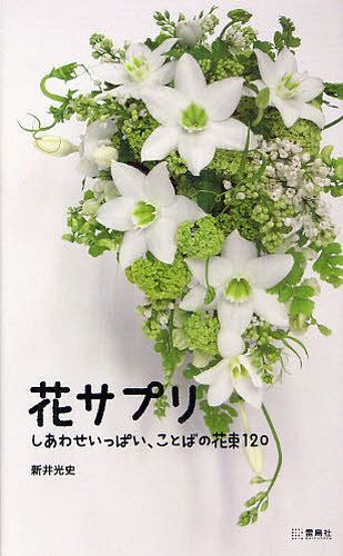 花サプリ しあわせいっぱい、ことばの花束120[本/雑誌] (単行本・ムック) / 新井光史