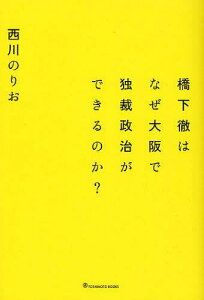 橋下徹はなぜ大阪で独裁政治ができるのか?[本/雑誌] (単行本・ムック) / 西川のりお/著