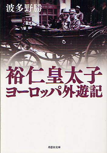 裕仁皇太子ヨーロッパ外遊記[本/雑誌] (草思社文庫) (文庫) / 波多野勝/著
