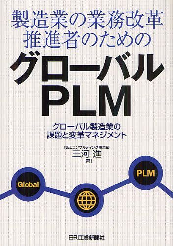 製造業の業務改革推進者のためのグローバルPLM グローバル製造業の課題と変革マネジメント (単行本・ムック) / 三河進/著