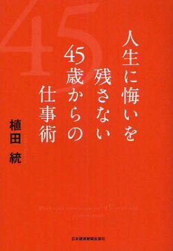 人生に悔いを残さない45歳からの仕事術 (単行本・ムック) / 植田統/著