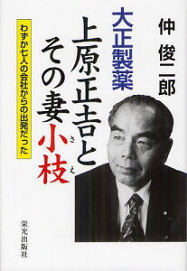 大正製薬上原正吉とその妻小枝 わずか七人の会社からの出発だった[本/雑誌] (単行本・ムック) / 仲俊二郎/著