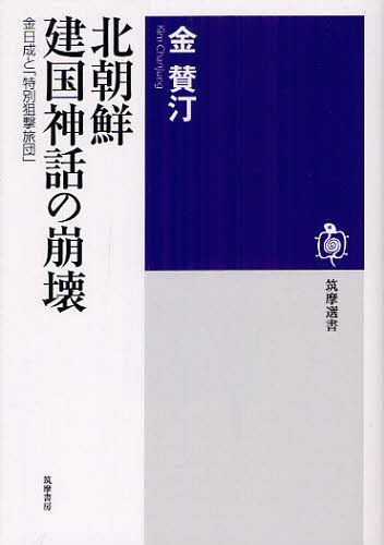 北朝鮮建国神話の崩壊 金日成と「特別狙撃旅団」[本/雑誌] (筑摩選書) (単行本・ムック) / 金賛汀/著