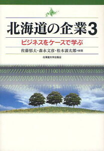 北海道の企業 ビジネスをケースで学ぶ 3[本/雑誌] (単行本・ムック) / 佐藤郁夫/編著 森永文彦/編著 松本源太郎/編著