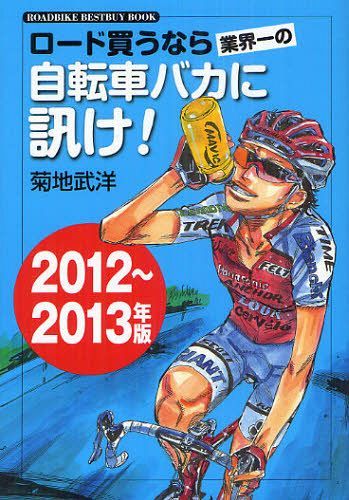 ロード買うなら業界一の自転車バカに訊け! 2012~2013年版[本/雑誌] ROADBIKE BESTBUY BOOK 単行本・ムック / 菊地武洋/著