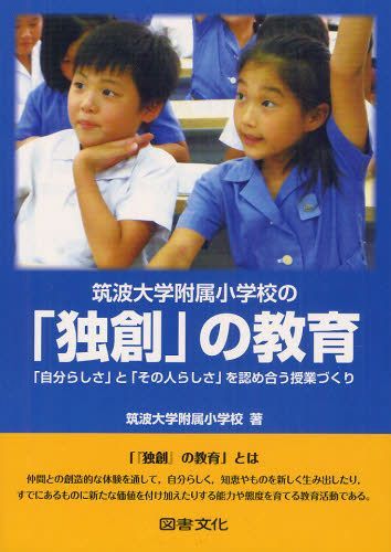 筑波大学附属小学校の「独創」の教育 「自分らしさ」と「その人らしさ」を認め合う授業づくり (単行本・ムック) / 筑波大学附属小学校/著