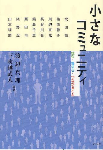 小さなコミュニティ 住む・集まる・つながること[本/雑誌] (単行本・ムック) / 渡辺真理/編著 下吹越武人/編著 北山恒/〔ほか述〕