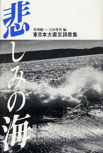 悲しみの海 東日本大震災詩歌集[本/雑誌] (単行本・ムック) / 谷川健一/編 玉田尊英/編