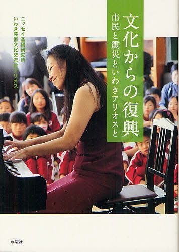 文化からの復興 市民と震災といわきアリオスと[本/雑誌] (文化とまちづくり叢書) (単行本・ムック) / ニッセイ基礎研究所/編著 いわき芸術文化交流館アリオス/編著