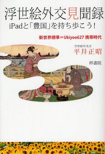 浮世絵外交見聞録 iPadと「豊国」を持ち歩こう! 新世界標準=Ukiyoe627携帯時代[本/雑誌] (単行本・ムック) / 平井正昭/著