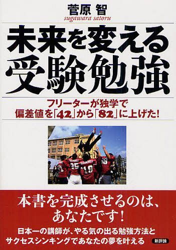 未来を変える受験勉強 フリーターが独学で偏差値を「42」から「82」に上げた![本/雑誌] (単行本・ムック) / 菅原智/著