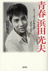 青春浜田光夫 「キューポラのある街」-あれから50年[本/雑誌] (単行本・ムック) / 浜田光夫/著