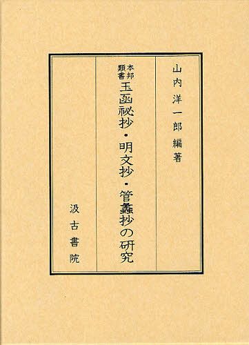 本邦類書玉函祕抄・明文抄・管蠡抄の研究[本/雑誌] (単行本・ムック) / 山内洋一郎/編著