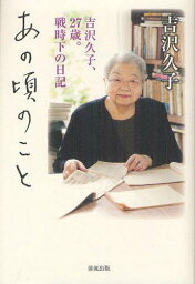 あの頃のこと 吉沢久子、27歳。戦時下の日記[本/雑誌] (単行本・ムック) / 吉沢久子/著