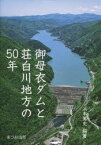 御母衣ダムと荘白川地方の50年[本/雑誌] (単行本・ムック) / 浜本篤史/編著