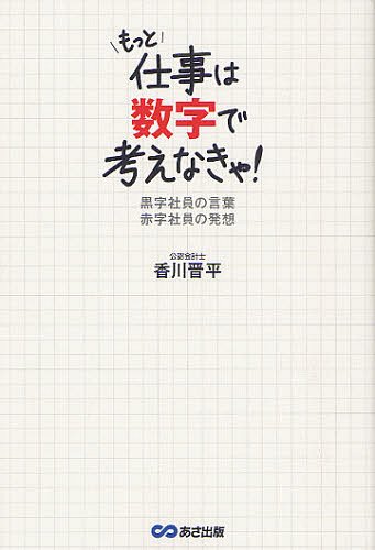 もっと仕事は数字で考えなきゃ! 黒字社員の言葉赤字社員の発想[本/雑誌] (単行本・ムック) / 香川晋平/著