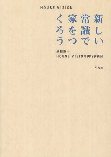 HOUSE VISION 新しい常識で家をつくろう[本/雑誌] (単行本・ムック) / 原研哉/編著 HOUSEVISION実行委員会/編著