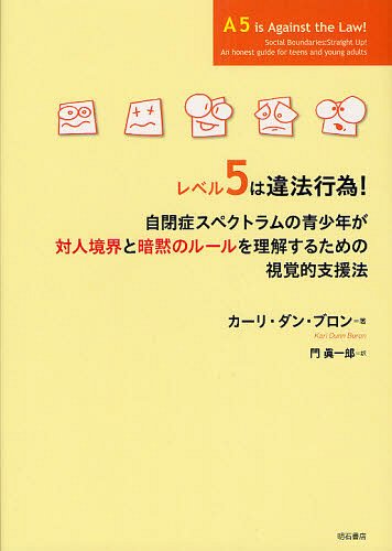 レベル5は違法行為 自閉症スペクトラムの青少年が対人境界と暗黙のルールを理解するための視覚的支援法 / 原タイトル:A5 Is Against the Law 本/雑誌 (単行本 ムック) / カーリ ダン ブロン/著 門眞一郎/訳