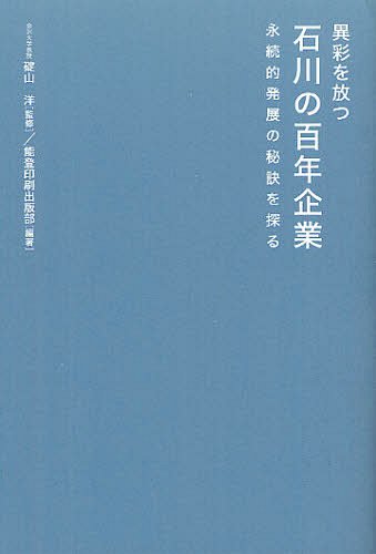 異彩を放つ石川の百年企業 永続的発展の秘訣を探る[本/雑誌] (単行本・ムック) / 碇山洋/監修 能登印刷出版部/編著