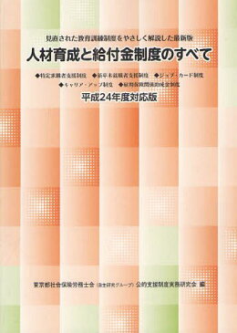 人材育成と給付金制度のすべて 見直された教育訓練制度をやさしく解説した最新版 平成24年度対応版 (単行本・ムック) / 東京都社会保険労務士会(自主研究グループ)公的支援制度実務研究会/編