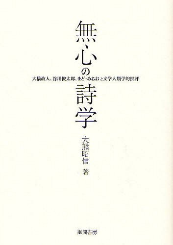 無心の詩学 大橋政人、谷川俊太郎、まど・みちおと文学人類学的批評[本/雑誌] (単行本・ムック) / 大熊昭信/著