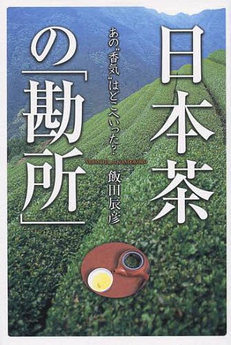 日本茶の「勘所」 あの“香気”はどこへいった?[本/雑誌] (単行本・ムック) / 飯田辰彦/著