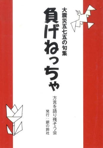 大震災五七五の句集 負げねっちゃ 新装版[本/雑誌] (単行本・ムック) / 方言を語り残そう会/〔著〕