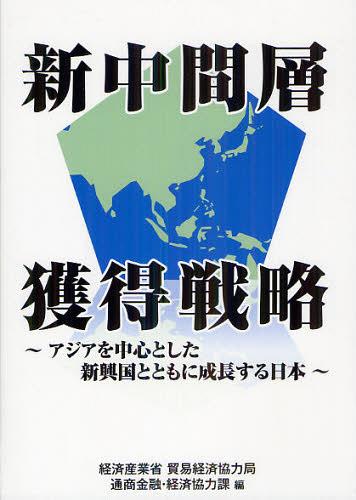 新中間層獲得戦略 アジアを中心とした新興国とともに成長する日本[本/雑誌] (単行本・ムック) / 経済産業省貿易経済協力局通商金融・経済協力課/編