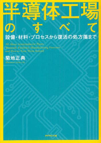 半導体工場のすべて 設備・材料・プロセスから復活の処方箋まで (単行本・ムック) / 菊地正典/著