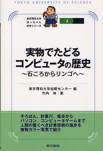 実物でたどるコンピュータの歴史 石ころからリンゴへ[本/雑誌] (東京理科大学坊っちゃん科学シリーズ) (単行本・ムック) / 東京理科大学出版センター/編 竹内伸/著