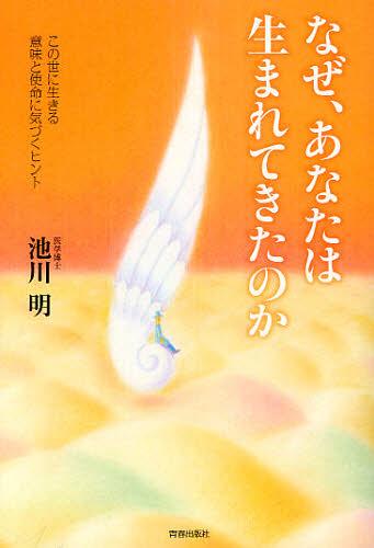 なぜ、あなたは生まれてきたのか この世に生きる意味と使命に気づくヒント[本/雑誌] (単行本・ムック) / 池川明/著