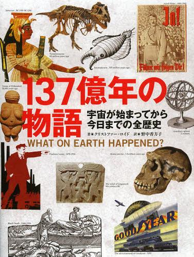 137億年の物語 宇宙が始まってから今日までの全歴史 / 原タイトル:What on Earth Happened? (単行本・ムック) / クリストファー・ロイド/著 野中香方子/訳