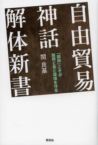 自由貿易神話解体新書 「関税」こそが雇用と食と環境を守る[本/雑誌] (単行本・ムック) / 関良基/著