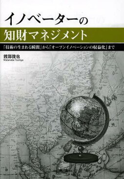 イノベーターの知財マネジメント 「技術の生まれる瞬間」から「オープンイノベーションの収益化」まで (単行本・ムック) / 渡部俊也/著