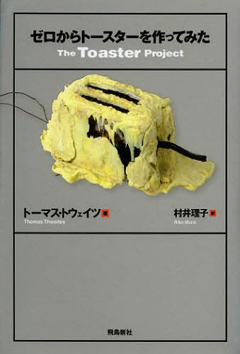 ゼロからトースターを作ってみた / 原タイトル:The Toaster Project[本/雑誌] (単行本・ムック) / トーマス・トウェイツ/著 村井理子/訳