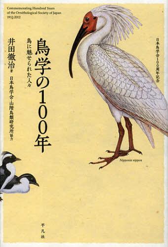 鳥学の100年 鳥に魅せられた人々 日本鳥学会100周年記念[本/雑誌] (単行本・ムック) / 井田徹治/著