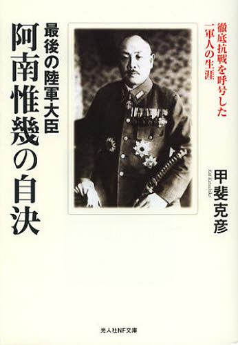 最後の陸軍大臣阿南惟幾の自決 徹底抗戦を呼号した一軍人の生涯[本/雑誌] (光人社NF文庫) (文庫) / 甲斐克彦/著