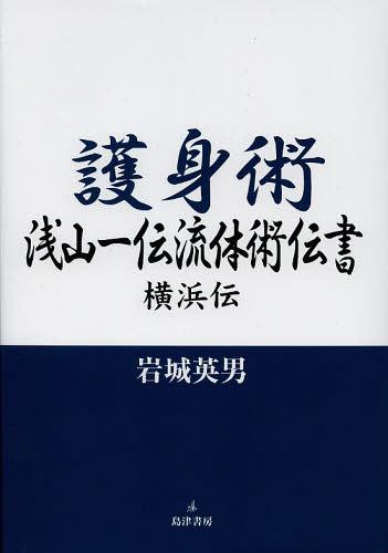 護身術浅山一伝流体術伝書 横浜伝[本/雑誌] 単行本・ムック / 岩城英男/著