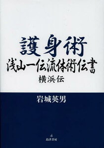 護身術浅山一伝流体術伝書 横浜伝[本/雑誌] (単行本・ムック) / 岩城英男/著