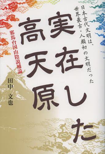 実在した高天原 邪馬台国山陰説補論 日本古代文明は、世界最古・人類初の文明だった[本/雑誌] (単行本・ムック) / 田中文也/著