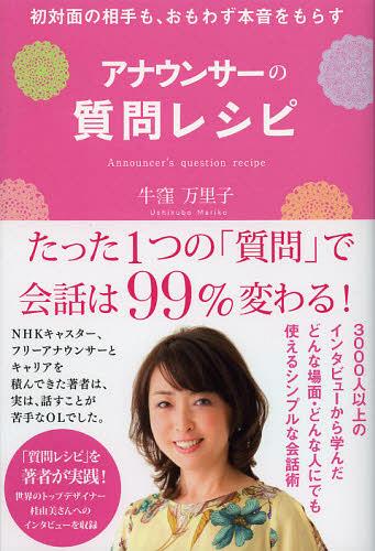 アナウンサーの質問レシピ 初対面の相手も、おもわず本音をもらす[本/雑誌] (単行本・ムック) / 牛窪万里子/著