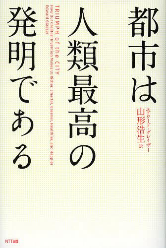 都市は人類最高の発明である / 原タイトル:TRIUMPH of the CITY[本/雑誌] (単行本・ムック) / エドワード・グレイザー/著 山形浩生/訳