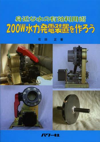 200W水力発電装置を作ろう 身近な水の有効利用術[本/雑誌] (単行本・ムック) / 石田正/著