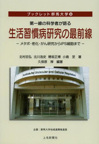 第一線の科学者が語る生活習慣病研究の最前線 メタボ・老化・がん研究からiPS細胞まで[本/雑誌] (ブックレット群馬大学) (単行本・ムック) / 北村忠弘/著 北川浩史/著 穂坂正博/著 小島至/著 久保原禅/編著