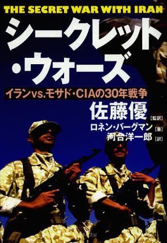 シークレット・ウォーズ イランvs.モサド・CIAの30年戦争 / 原タイトル:THE SECRET WAR WITH IRAN[本/雑誌] (単行本・ムック) / 佐藤優/監訳 ロネン・バーグマン/著 河合洋一郎/訳