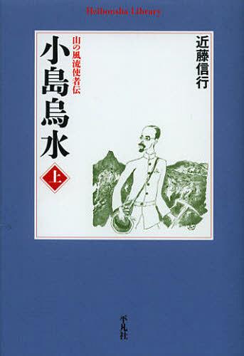 小島烏水 山の風流使者伝 上[本/雑誌] (平凡社ライブラリー) (新書) / 近藤信行/著