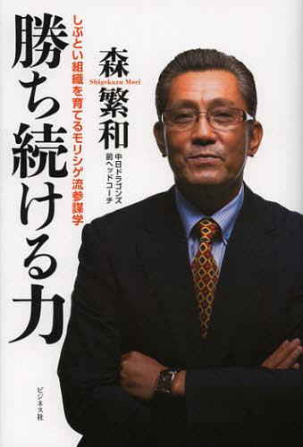 勝ち続ける力 しぶとい組織を育てるモリシゲ流参謀学[本/雑誌] (単行本・ムック) / 森繁和/著